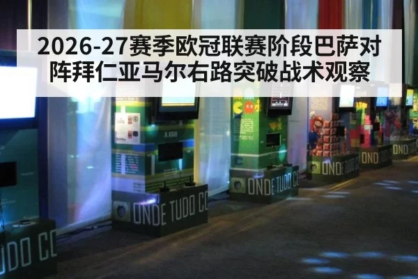 2026-27赛季欧冠联赛阶段巴萨对阵拜仁亚马尔右路突破战术观察
