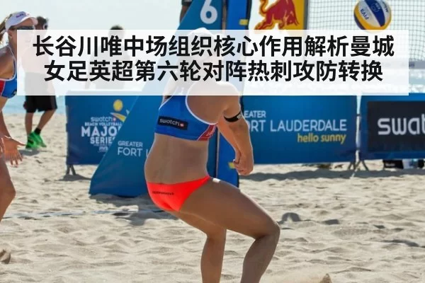 长谷川唯中场组织核心作用解析曼城女足英超第六轮对阵热刺攻防转换